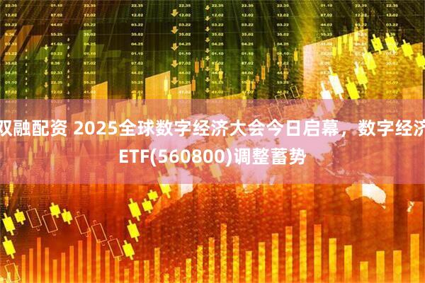 双融配资 2025全球数字经济大会今日启幕，数字经济ETF(560800)调整蓄势