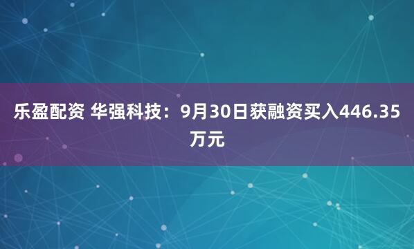 乐盈配资 华强科技：9月30日获融资买入446.35万元