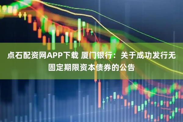 点石配资网APP下载 厦门银行：关于成功发行无固定期限资本债券的公告