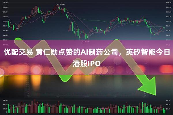 优配交易 黄仁勋点赞的AI制药公司，英矽智能今日港股IPO